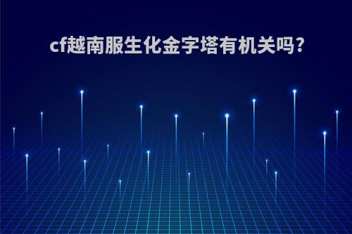 cf越南服生化金字塔有机关吗?