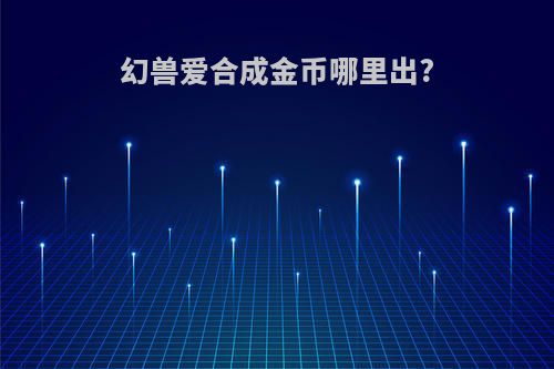 幻兽爱合成金币哪里出?