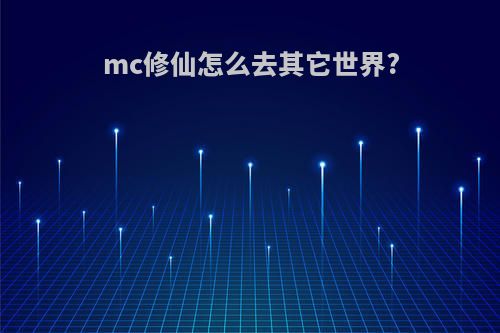 mc修仙怎么去其它世界?