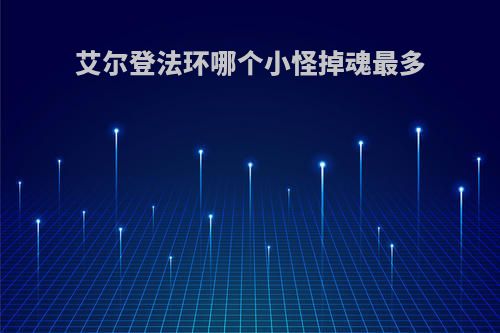 艾尔登法环哪个小怪掉魂最多