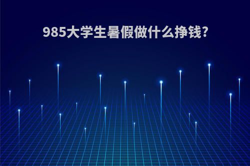 985大学生暑假做什么挣钱?