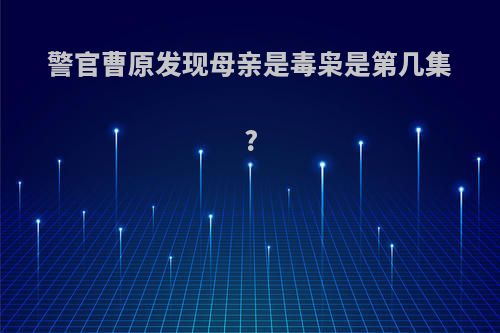 警官曹原发现母亲是毒枭是第几集?