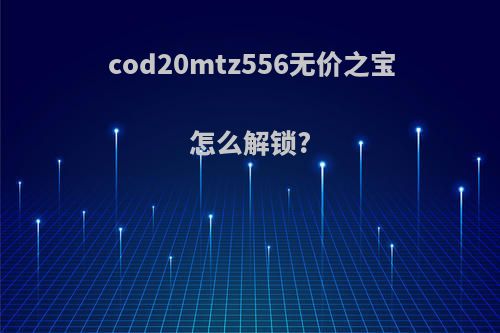 cod20mtz556无价之宝怎么解锁?