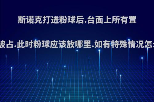 斯诺克打进粉球后.台面上所有置球点都被占.此时粉球应该放哪里.如有特殊情况怎么处理?