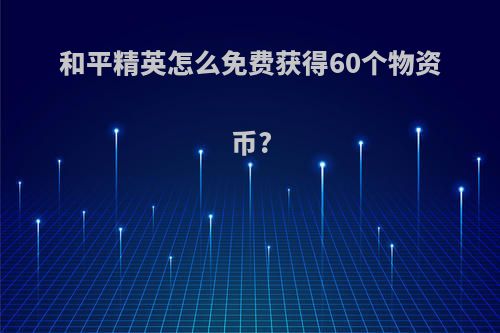 和平精英怎么免费获得60个物资币?