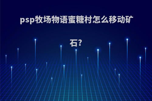 psp牧场物语蜜糖村怎么移动矿石?