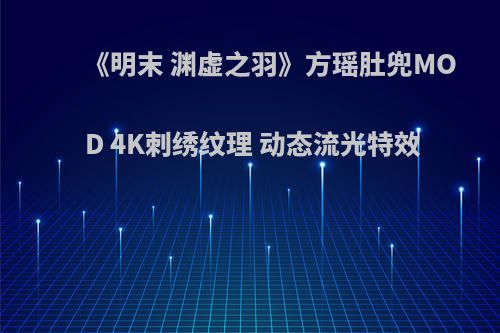 《明末 渊虚之羽》方瑶肚兜MOD 4K刺绣纹理 动态流光特效