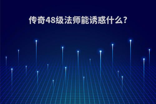 传奇48级法师能诱惑什么?