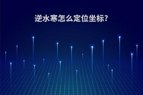 逆水寒怎么定位坐标?