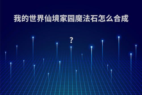 我的世界仙境家园魔法石怎么合成?