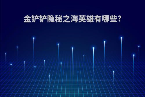 金铲铲隐秘之海英雄有哪些?