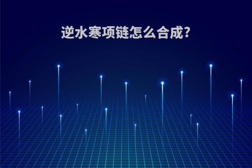 逆水寒项链怎么合成?
