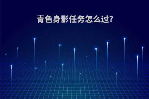 青色身影任务怎么过?