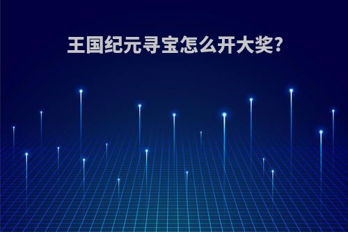 王国纪元寻宝怎么开大奖?