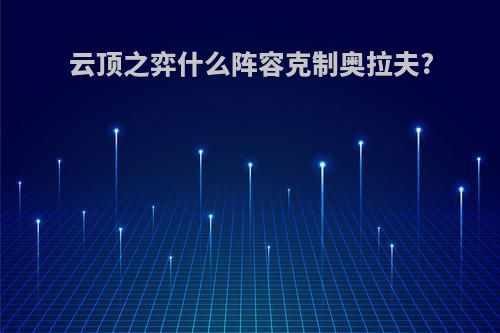 云顶之弈什么阵容克制奥拉夫?
