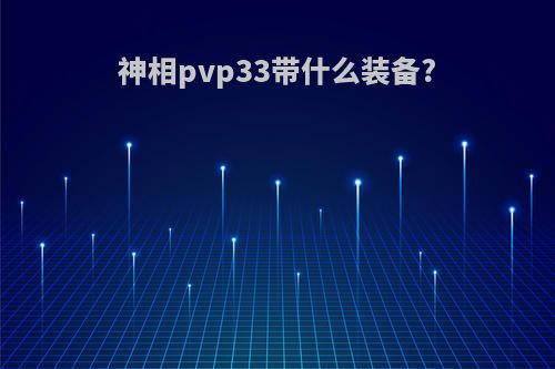 神相pvp33带什么装备?