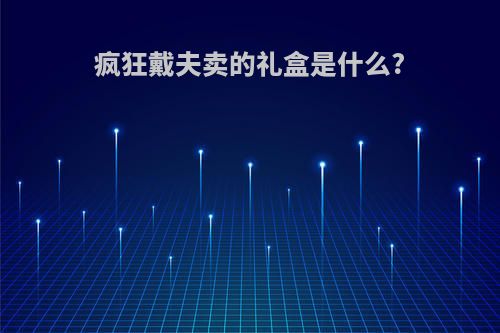 疯狂戴夫卖的礼盒是什么?