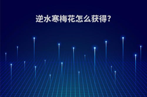 逆水寒梅花怎么获得?