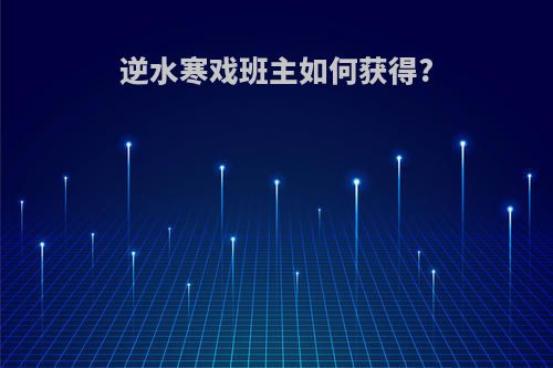 逆水寒戏班主如何获得?
