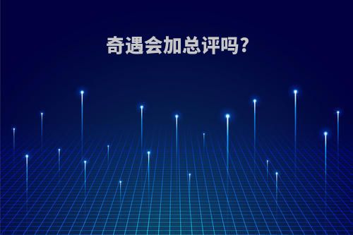 奇遇会加总评吗?