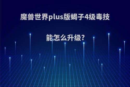魔兽世界plus版蝎子4级毒技能怎么升级?