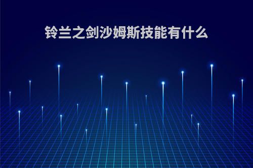 铃兰之剑沙姆斯技能有什么