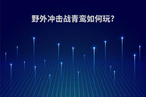 野外冲击战青鸾如何玩?