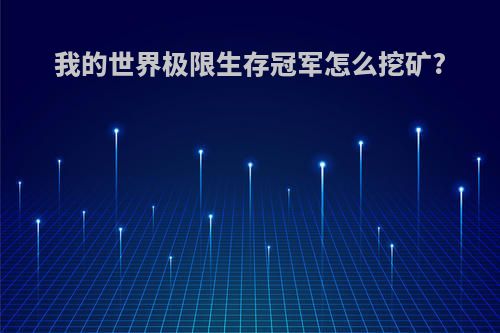 我的世界极限生存冠军怎么挖矿?