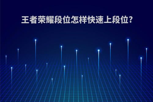 王者荣耀段位怎样快速上段位?
