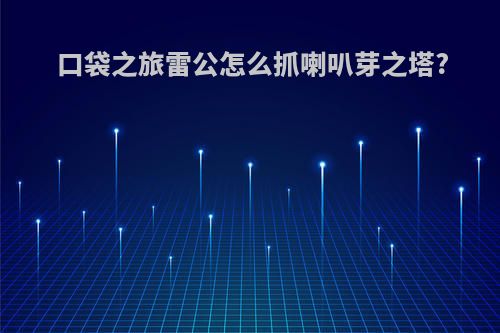 口袋之旅雷公怎么抓喇叭芽之塔?