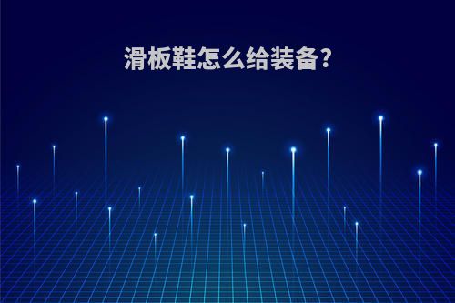 滑板鞋怎么给装备?