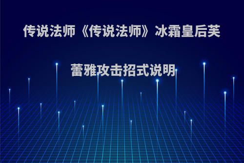 传说法师《传说法师》冰霜皇后芙蕾雅攻击招式说明