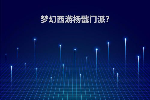 梦幻西游杨戬门派?
