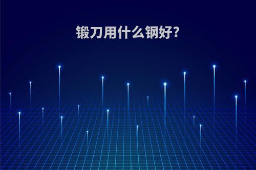 锻刀用什么钢好?
