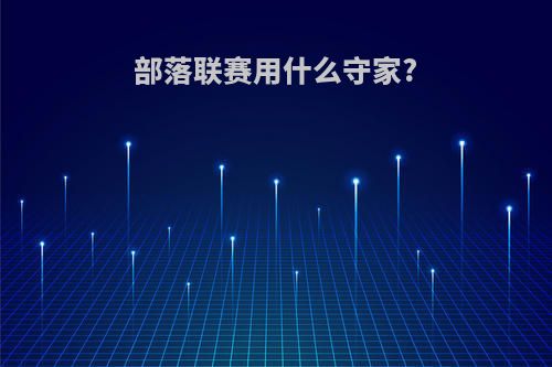 部落联赛用什么守家?