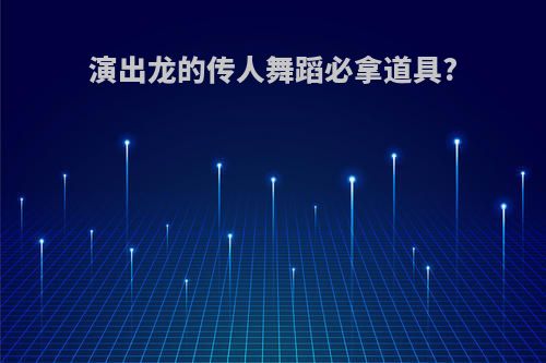 演出龙的传人舞蹈必拿道具?
