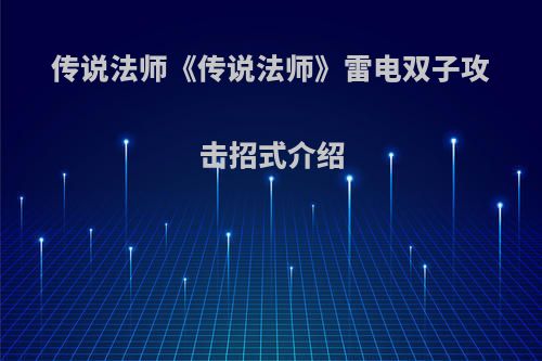 传说法师《传说法师》雷电双子攻击招式介绍