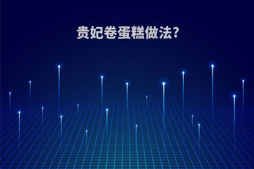 贵妃卷蛋糕做法?