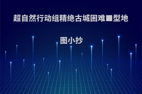 超自然行动组精绝古城困难■型地图小抄