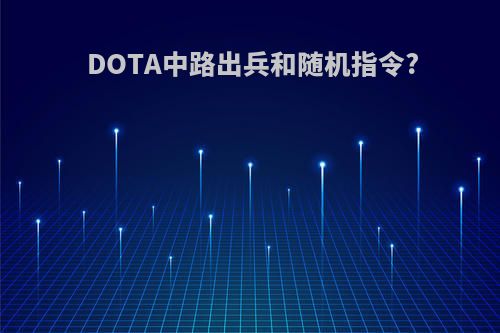 DOTA中路出兵和随机指令?