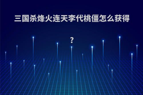 三国杀烽火连天李代桃僵怎么获得?