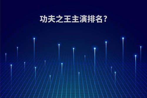 功夫之王主演排名?