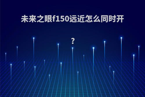未来之眼f150远近怎么同时开?