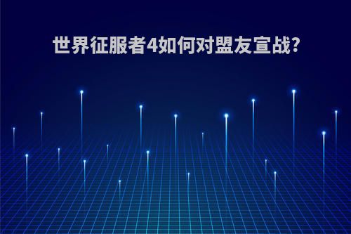 世界征服者4如何对盟友宣战?