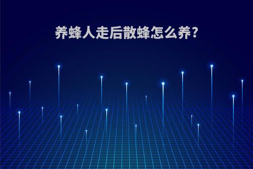 养蜂人走后散蜂怎么养?