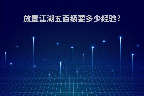 放置江湖五百级要多少经验?