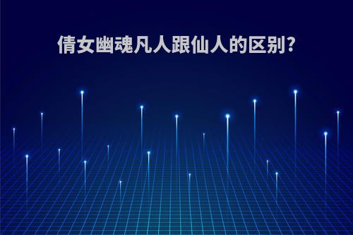 倩女幽魂凡人跟仙人的区别?