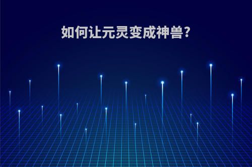 如何让元灵变成神兽?