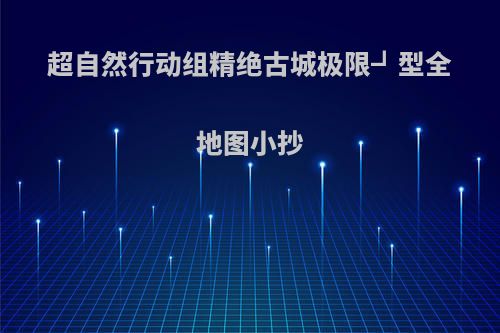 超自然行动组精绝古城极限┛型全地图小抄