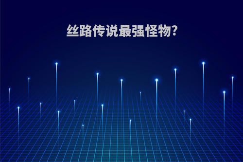 丝路传说最强怪物?